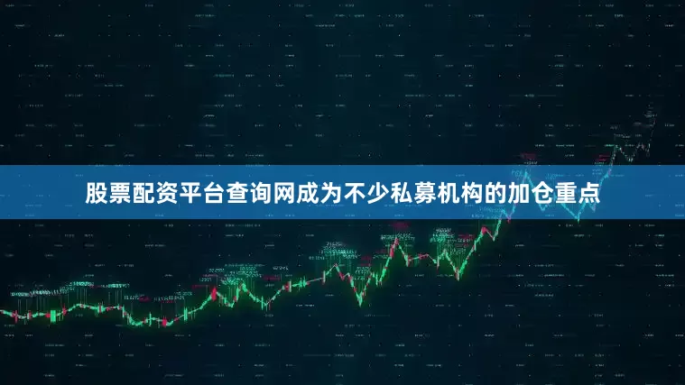 股票配资平台查询网成为不少私募机构的加仓重点