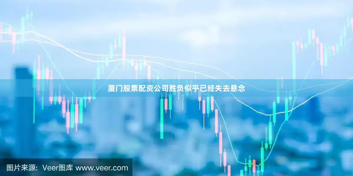 厦门股票配资公司胜负似乎已经失去悬念