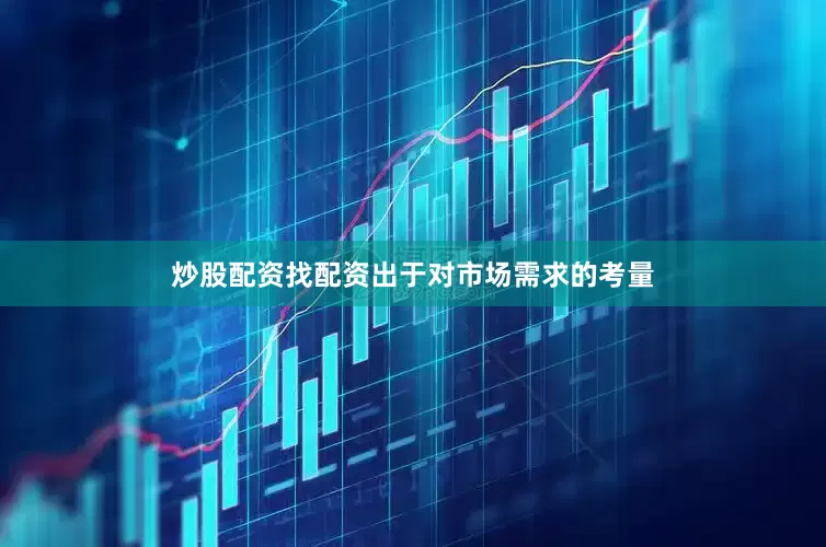 炒股配资找配资出于对市场需求的考量