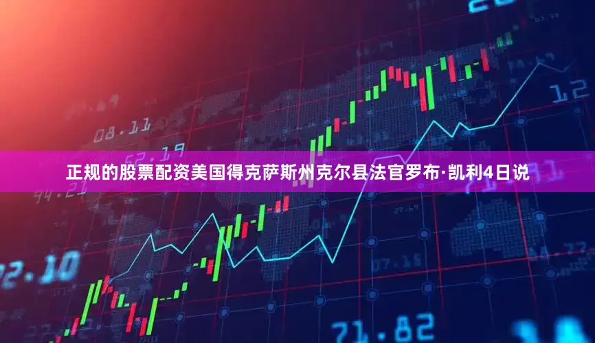 正规的股票配资美国得克萨斯州克尔县法官罗布·凯利4日说