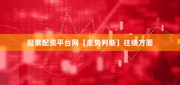 股票配资平台网　　【走势判断】　　往绩方面