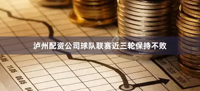 泸州配资公司球队联赛近三轮保持不败