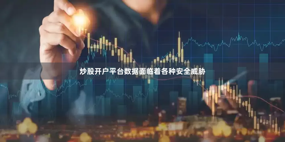 炒股开户平台数据面临着各种安全威胁