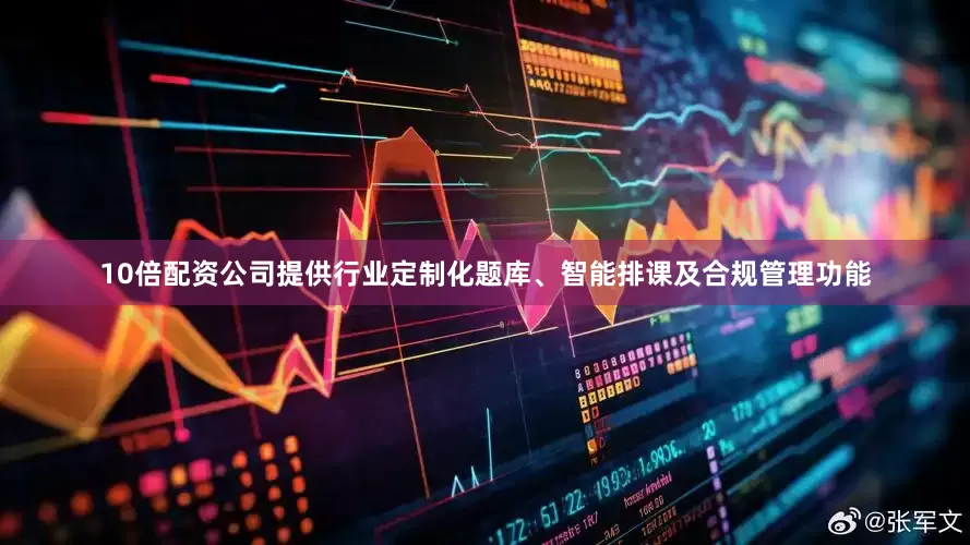 10倍配资公司提供行业定制化题库、智能排课及合规管理功能