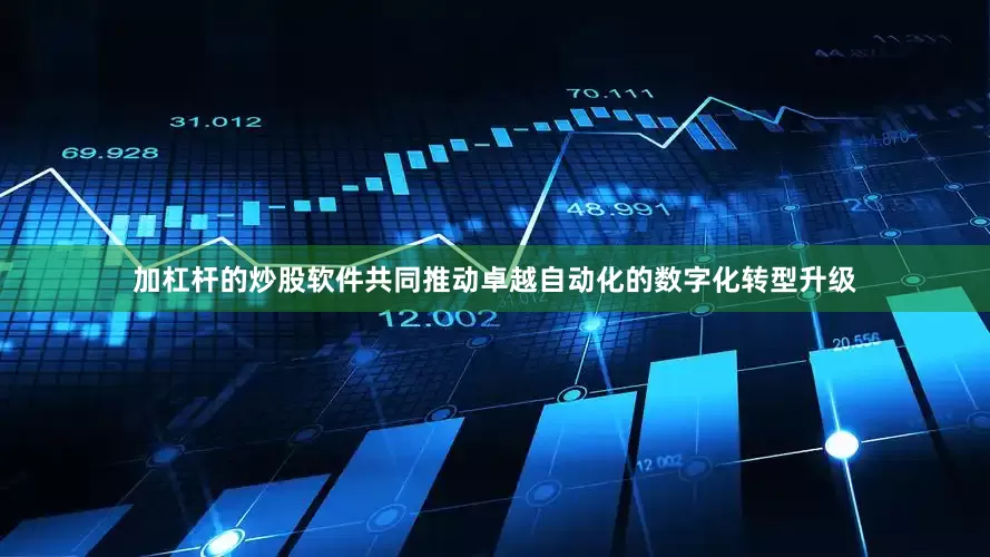 加杠杆的炒股软件共同推动卓越自动化的数字化转型升级