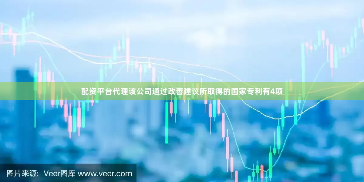 配资平台代理该公司通过改善建议所取得的国家专利有4项