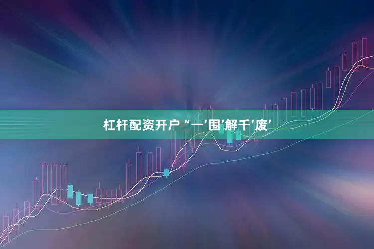 杠杆配资开户“一‘围’解千‘废’