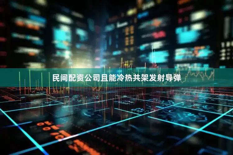 民间配资公司且能冷热共架发射导弹