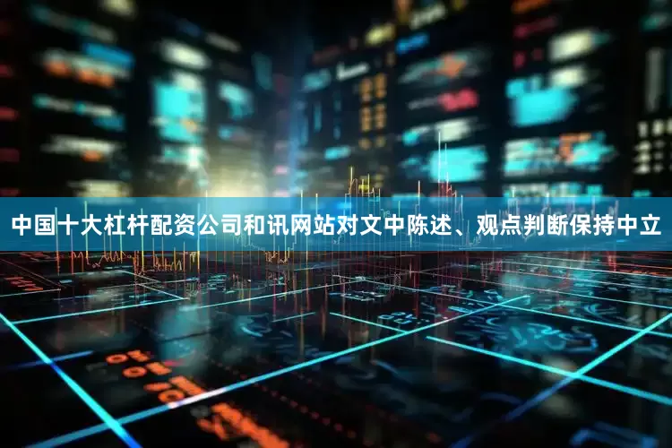 中国十大杠杆配资公司和讯网站对文中陈述、观点判断保持中立