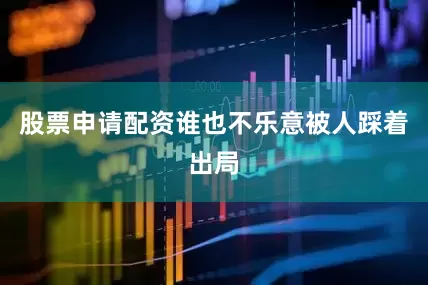 股票申请配资谁也不乐意被人踩着出局