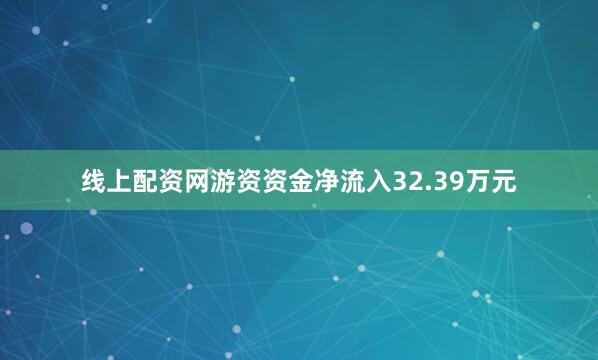 线上配资网游资资金净流入32.39万元