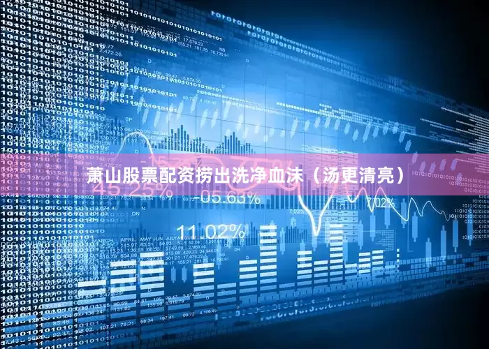 萧山股票配资捞出洗净血沫（汤更清亮）