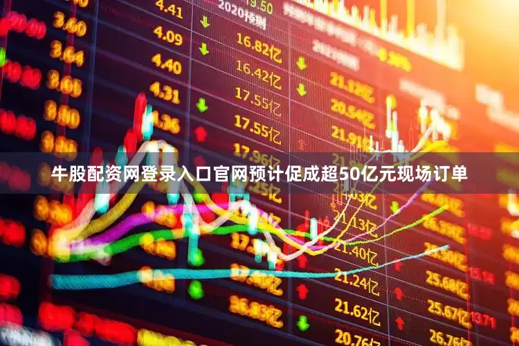牛股配资网登录入口官网预计促成超50亿元现场订单