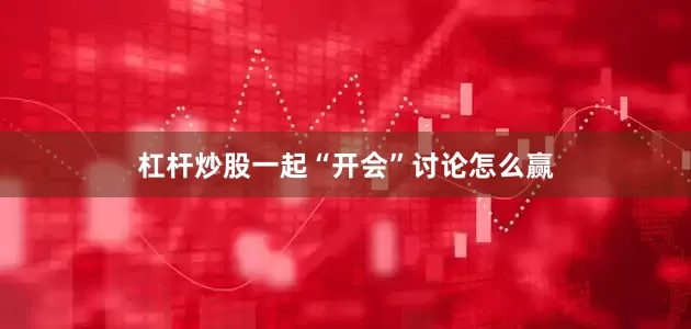 杠杆炒股一起“开会”讨论怎么赢