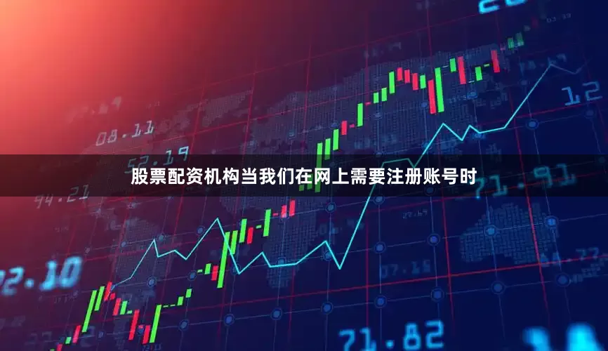 股票配资机构当我们在网上需要注册账号时