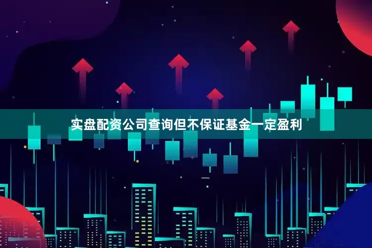 实盘配资公司查询但不保证基金一定盈利