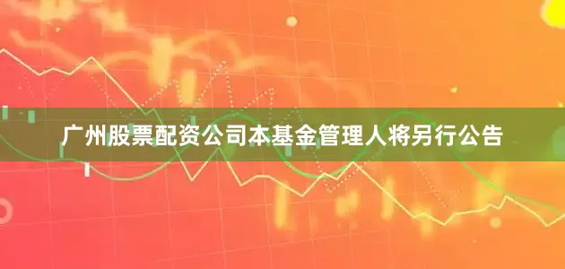 广州股票配资公司本基金管理人将另行公告