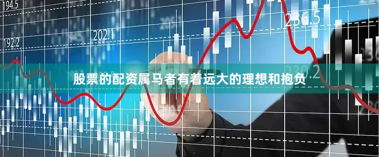 股票的配资属马者有着远大的理想和抱负