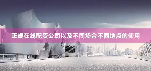 正规在线配资公司以及不同场合不同地点的使用