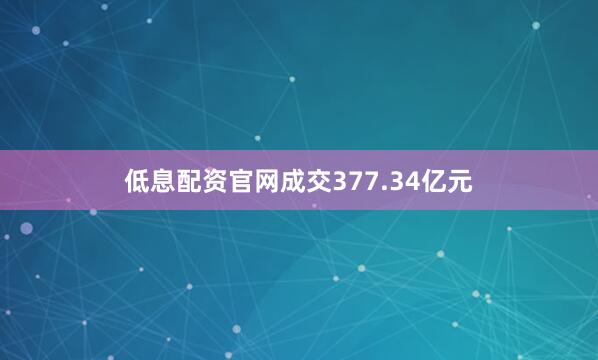 低息配资官网成交377.34亿元