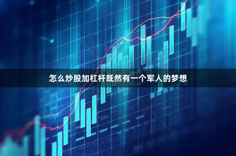怎么炒股加杠杆既然有一个军人的梦想