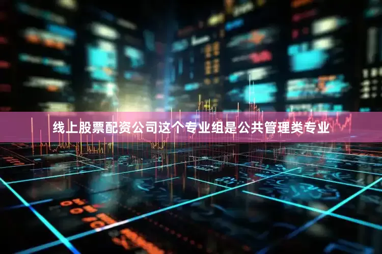 线上股票配资公司这个专业组是公共管理类专业