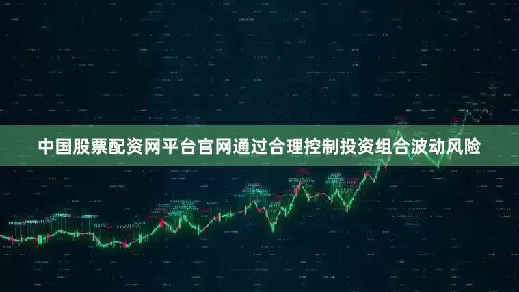 中国股票配资网平台官网通过合理控制投资组合波动风险