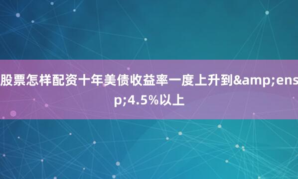 股票怎样配资十年美债收益率一度上升到 4.5%以上