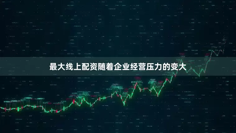 最大线上配资随着企业经营压力的变大