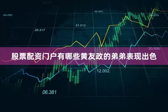 股票配资门户有哪些黄友政的弟弟表现出色