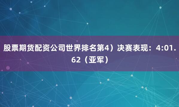 股票期货配资公司世界排名第4）决赛表现：4:01.62（亚军）