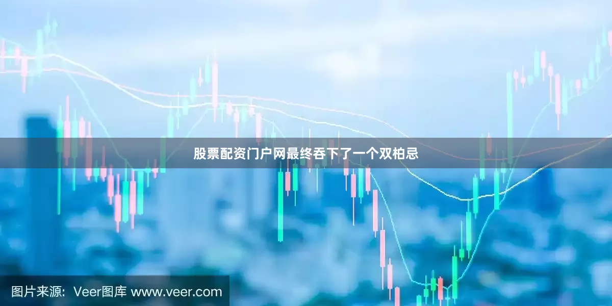 股票配资门户网最终吞下了一个双柏忌