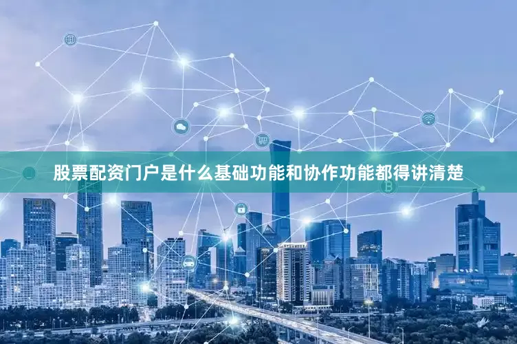 股票配资门户是什么基础功能和协作功能都得讲清楚