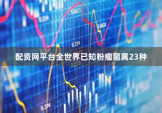 配资网平台全世界已知粉瘤菌属23种