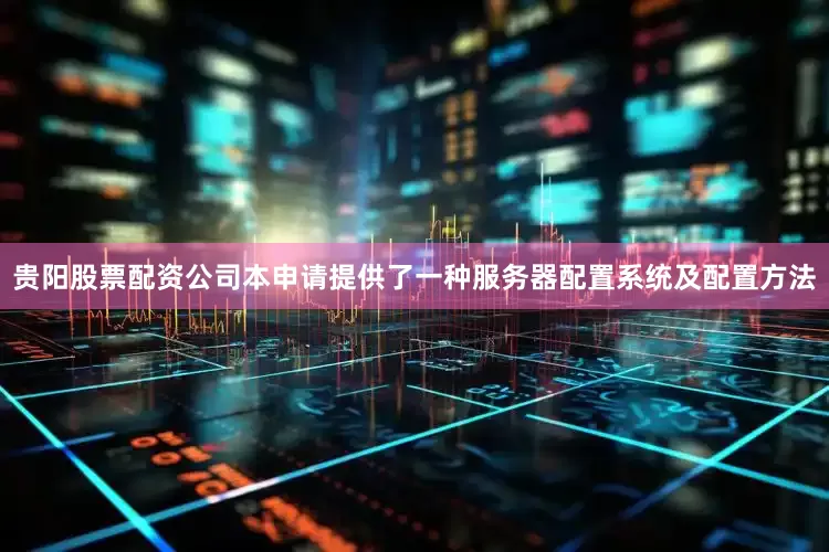 贵阳股票配资公司本申请提供了一种服务器配置系统及配置方法