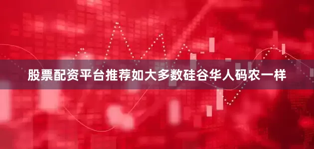 股票配资平台推荐如大多数硅谷华人码农一样