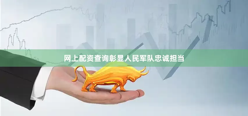 网上配资查询彰显人民军队忠诚担当