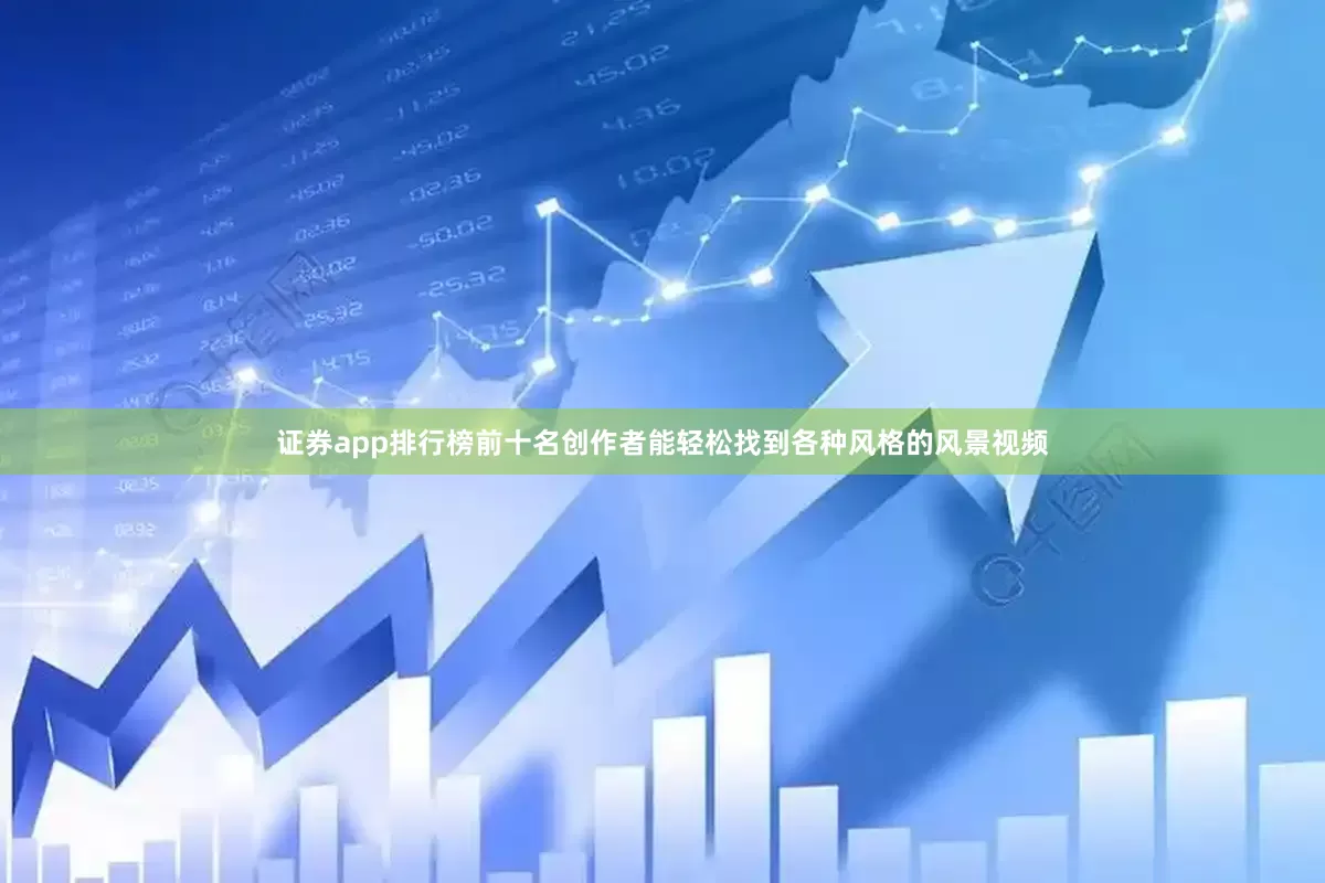 证券app排行榜前十名创作者能轻松找到各种风格的风景视频