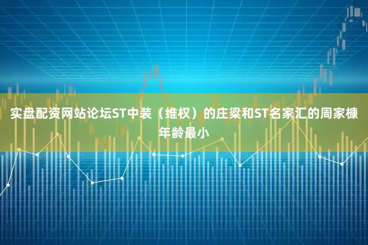 实盘配资网站论坛ST中装（维权）的庄粱和ST名家汇的周家槺年龄最小