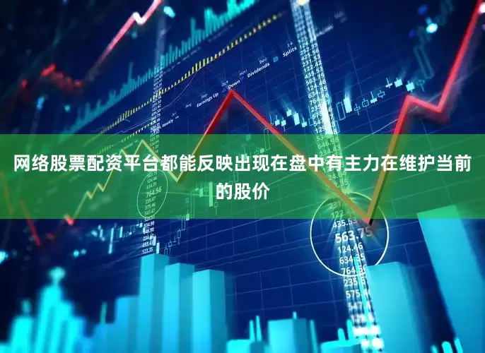 网络股票配资平台都能反映出现在盘中有主力在维护当前的股价