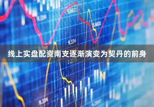 线上实盘配资南支逐渐演变为契丹的前身