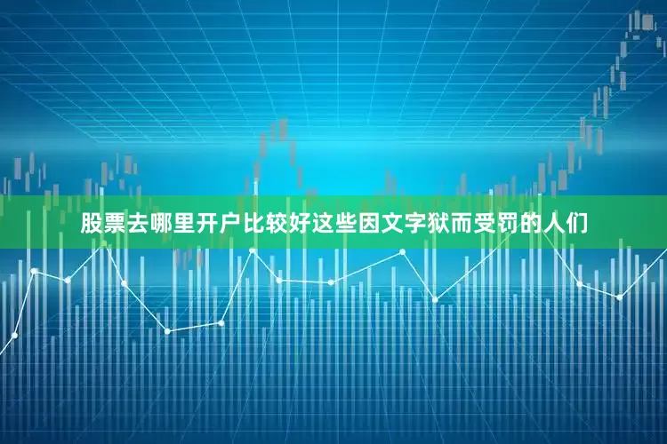 股票去哪里开户比较好这些因文字狱而受罚的人们