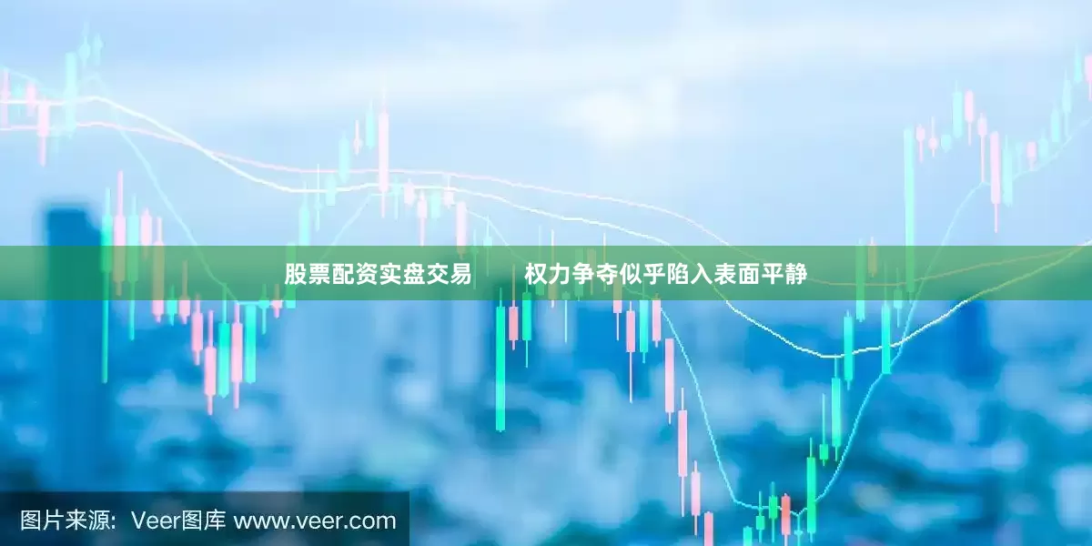 股票配资实盘交易        权力争夺似乎陷入表面平静