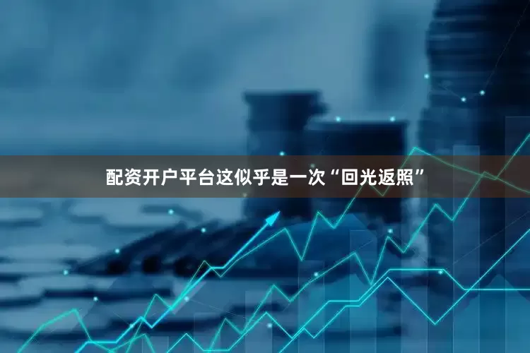 配资开户平台这似乎是一次“回光返照”