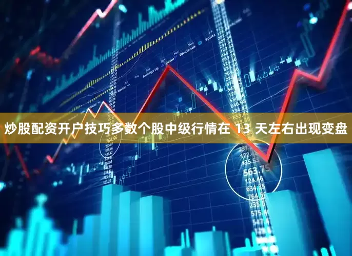 炒股配资开户技巧多数个股中级行情在 13 天左右出现变盘