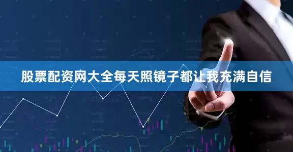股票配资网大全每天照镜子都让我充满自信