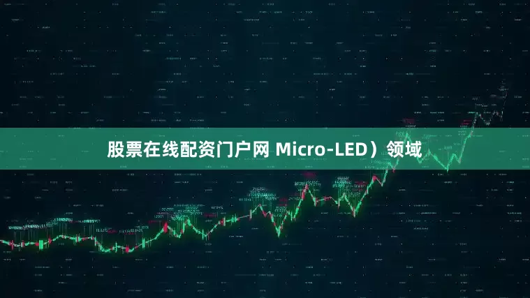 股票在线配资门户网 Micro-LED）领域