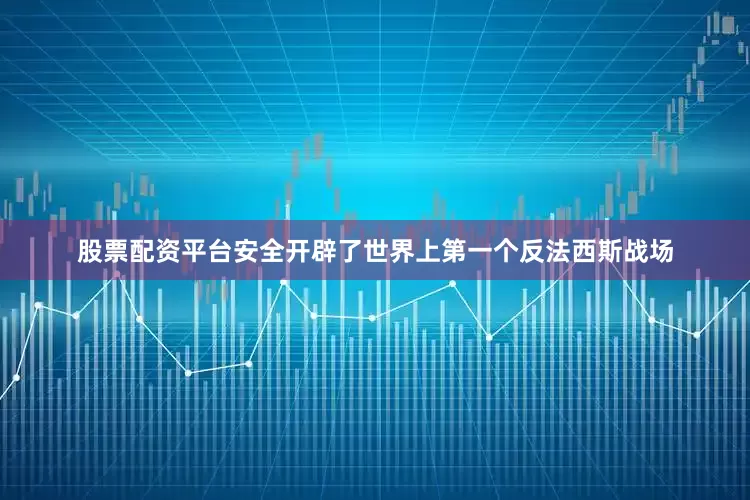 股票配资平台安全开辟了世界上第一个反法西斯战场