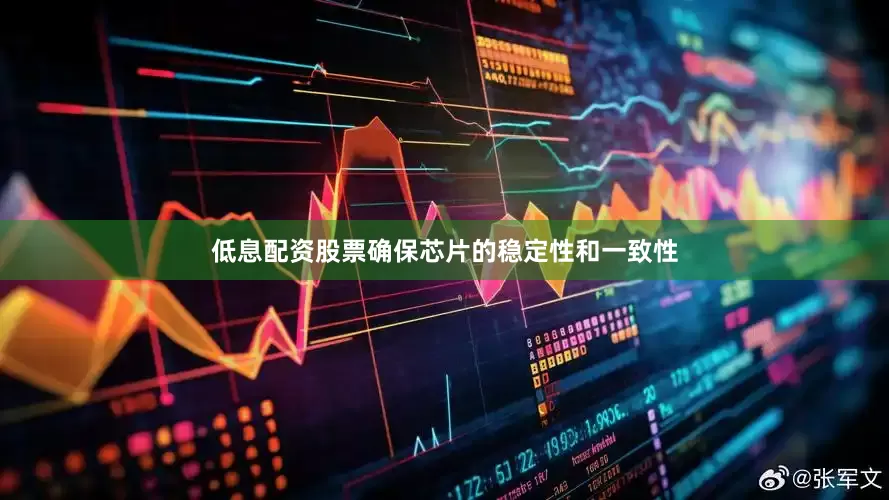 低息配资股票确保芯片的稳定性和一致性