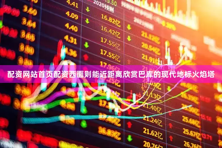 配资网站首页配资西面则能近距离欣赏巴库的现代地标火焰塔